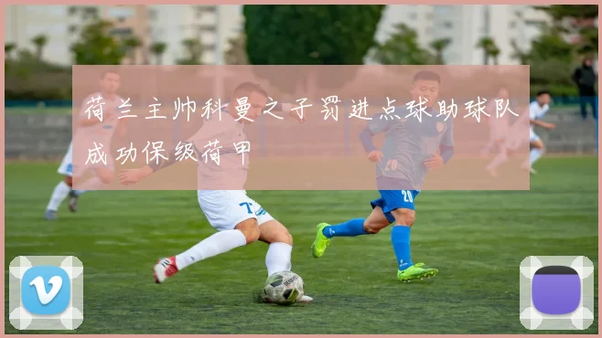 荷兰主帅科曼之子罚进点球助球队成功保级荷甲