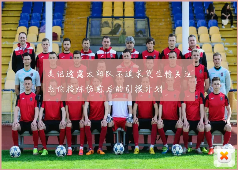 美记透露太阳队不追求莫兰特关注杰伦格林伤愈后的引援计划
