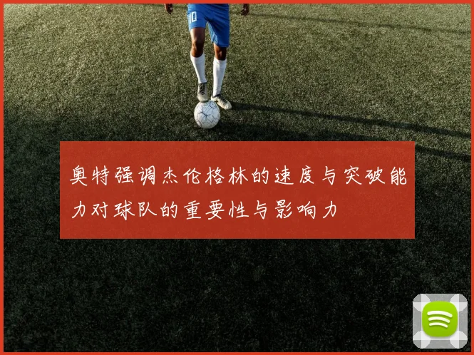 奥特强调杰伦格林的速度与突破能力对球队的重要性与影响力