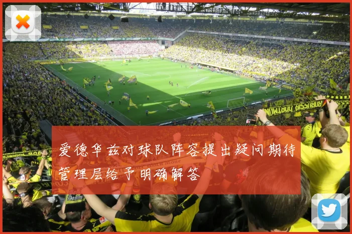 爱德华兹对球队阵容提出疑问期待管理层给予明确解答