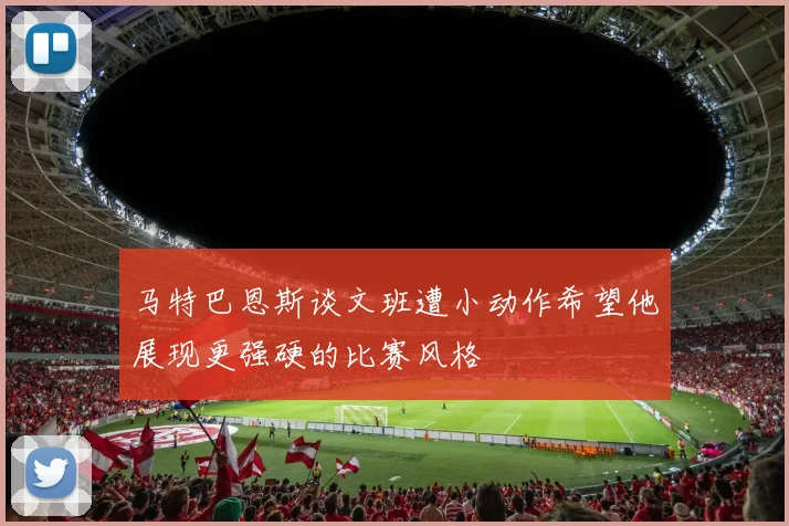 马特巴恩斯谈文班遭小动作希望他展现更强硬的比赛风格
