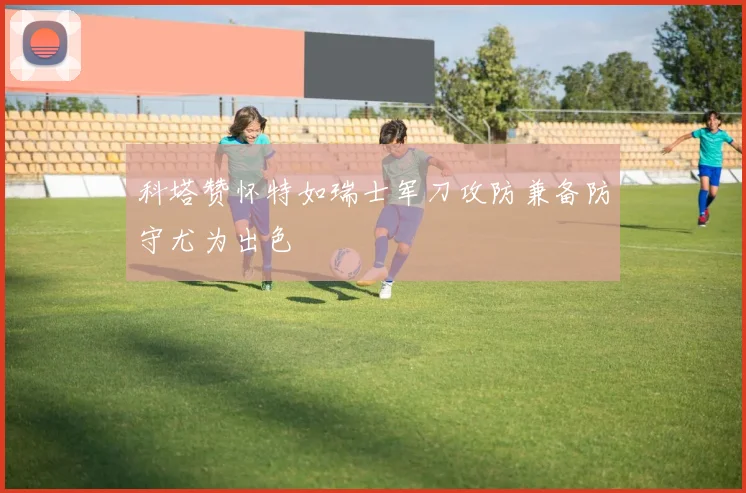 科塔赞怀特如瑞士军刀攻防兼备防守尤为出色