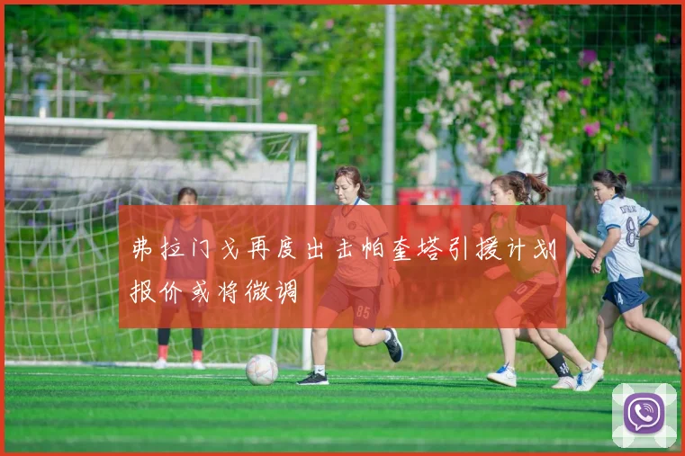 弗拉门戈再度出击帕奎塔引援计划报价或将微调