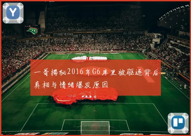 一哥揭秘2016年G6库里被驱逐背后真相与情绪爆发原因