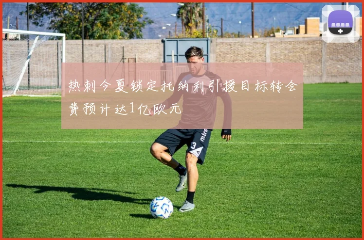 热刺今夏锁定托纳利引援目标转会费预计达1亿欧元