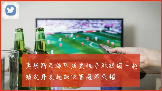 奥胡斯足球队历史性夺冠提前一轮锁定丹麦超级联赛冠军荣耀
