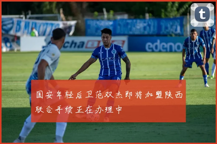 国安年轻后卫范双杰即将加盟陕西联合手续正在办理中